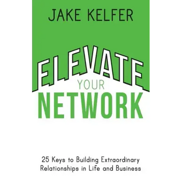 Elevate Your Network: 25 Keys to Building Extraordinary Relationships in Life and Business