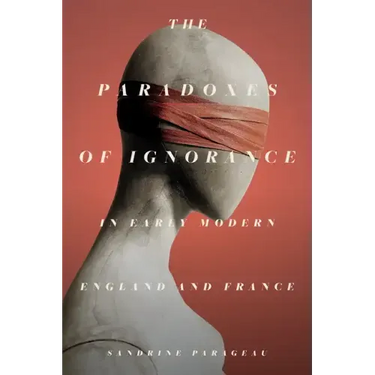 The Paradoxes of Ignorance in Early Modern England and France