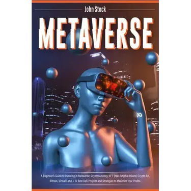 Metaverse: A Beginner's Guide to Investing in Metaverse; Cryptocurrency, NFT (non-fungible tokens) Crypto Art, Bitcoin, Virtual L