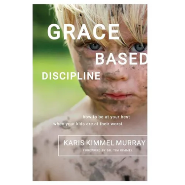 Grace Based Discipline: How to Be at Your Best When Your Kids Are at Their Worst