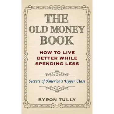 The Old Money Book: How To Live Better While Spending Less: Secrets of America's Upper Class