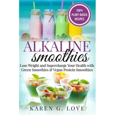 Alkaline Smoothies: Lose Weight & Supercharge Your Health with Green Smoothies and Vegan Protein Smoothies