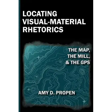 Locating Visual-Material Rhetorics: The Map, the Mill, and the GPS