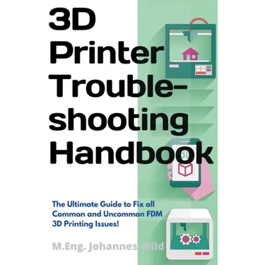 3D Printer Troubleshooting Handbook: The Ultimate Guide To Fix all Common and Uncommon FDM 3D Printing Issues!