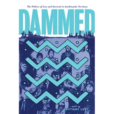 Dammed: The Politics of Loss and Survival in Anishinaabe Territory