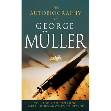 The Autobiography of George Müller: You, Too, Can Experience Miraculous Answers to Prayer!