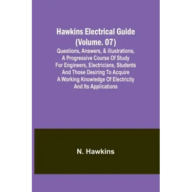 Hawkins Electrical Guide(Volume. 07) Questions, Answers, & Illustrations, A progressive course of study for engineers, electricians, students and thos