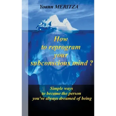 How to reprogram your subconscious mind ?: Simple ways to become the person you've always dreamed of being