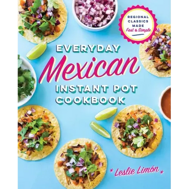 Everyday Mexican Instant Pot Cookbook: Regional Classics Made Fast and Simple
