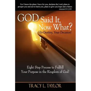 God Said It! Now What? His Destiny, Your Decision. Eight Step Process to Fulfill Your Purpose in the Kingdom of God!