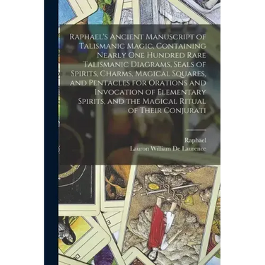 Raphael's Ancient Manuscript of Talismanic Magic, Containing Nearly one Hundred Rare Talismanic Diagrams, Seals of Spirits, Charms, Magical Squares, a