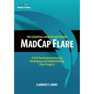 The Essential Guide to Mastering MadCap Flare: A Self-Teaching Assistant in Developing and Implementing Flare Projects