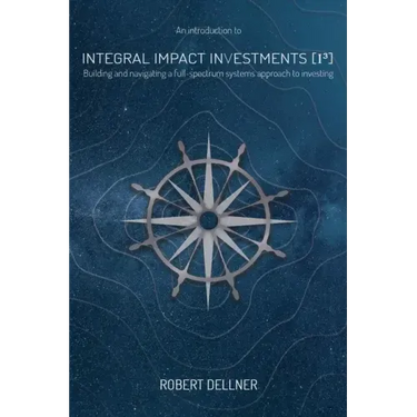 Integral Impact Investments (I3): Building and navigating a full-spectrum systems approach to investing