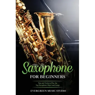 Saxophone for Beginners: Tips and Tricks to Play the Top Saxophone Music and Songs