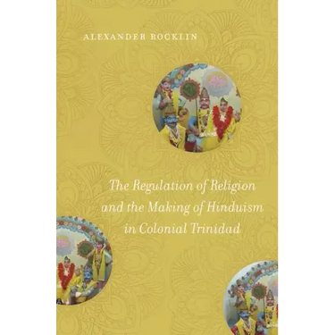 The Regulation of Religion and the Making of Hinduism in Colonial Trinidad