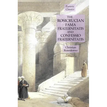The Rosicrucian Fama Fraternitatis and Confessio Fraternitatis: Esoteric Classics