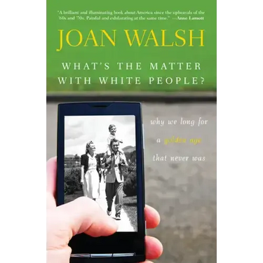 What's the Matter with White People?: Why We Long for a Golden Age That Never Was