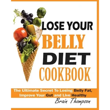 Lose Your Belly Diet Cookbook: The Ultimate Secret to Losing Belly Fat, Improve Your Gut and Live Healthy.