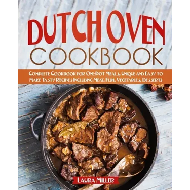 Dutch Oven Cookbook: Complete Cookbook for One-Pot Meals, Unique and Easy to Make Tasty Recipes Including Meat, Fish, Vegetables, Desserts