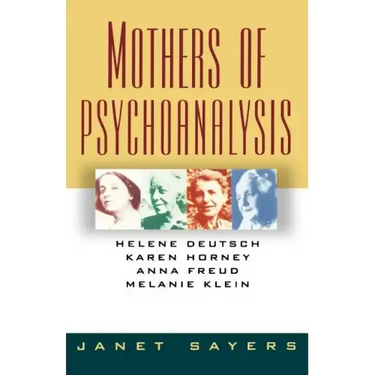 Mothers of Psychoanalysis: Helene Deutsch, Karen Horney, Anna Freud, Melanie Klein