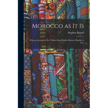 Morocco as It is: With an Account of Sir Charles Euan Smith's Recent Mission to Fez.