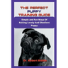 The Perfect Puppy Training Guide: Simple and Fun Ways Of Raising Lovely And Obedient Puppy
