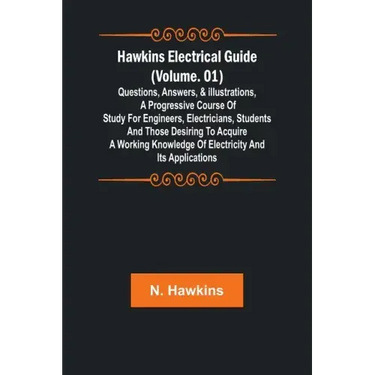 Hawkins Electrical Guide (Volume. 01) Questions, Answers, & Illustrations, A progressive course of study for engineers, electricians, students and tho