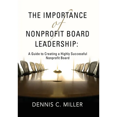 The Importance of Nonprofit Board Leadership: A Guide to Creating a Highly Successful Nonprofit Board