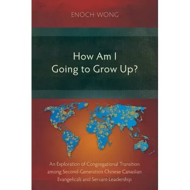 How Am I Going to Grow Up?: Congregational Transition among Second-Generation Chinese Canadian Evangelicals and Servant-Leadership