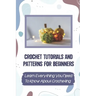 Crochet Tutorials And Patterns For Beginners: Learn Everything You Need To Know About Crocheting: Easy Crochet For Beginners