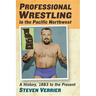 Professional Wrestling in the Pacific Northwest: A History, 1883 to the Present