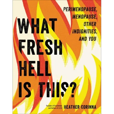 What Fresh Hell Is This?: Perimenopause, Menopause, Other Indignities, and You