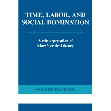 Time, Labor, and Social Domination: A Reinterpretation of Marx's Critical Theory