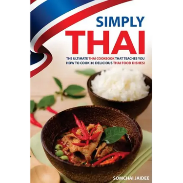 Simply Thai: The Ultimate Thai Cookbook That Teaches You How to Cook 30 Delicious Thai Food Dishes!