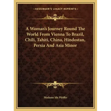 A Woman's Journey Round the World from Vienna to Brazil, Chili, Tahiti, China, Hindostan, Persia and Asia Minor