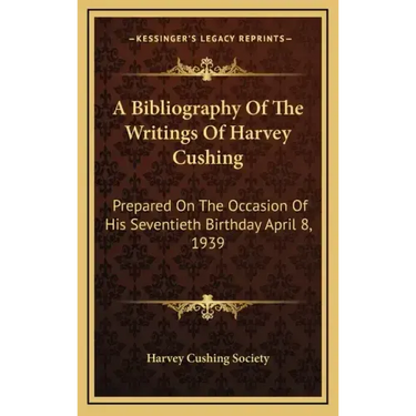A Bibliography of the Writings of Harvey Cushing: Prepared on the Occasion of His Seventieth Birthday April 8, 1939