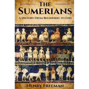 Sumerians: A History From Beginning to End