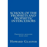 School of the Prophets and Prophetic Intercessors: A Prophetic School to Help You Understand a Deeper Dimension of Prophetic Ministry