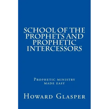 School of the Prophets and Prophetic Intercessors: A Prophetic School to Help You Understand a Deeper Dimension of Prophetic Ministry