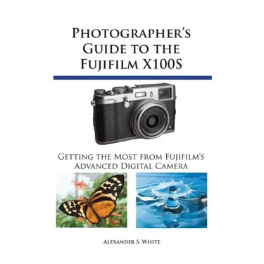 Photographer's Guide to the Fujifilm X100S: Getting the Most from Fujifilm's Advanced Digital Camera