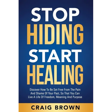 Stop Hiding Start Healing: Discover how to be set free from the pain and shame of your past, so that you can live a life of freedom, meaning and purpo