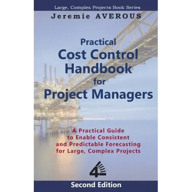 Practical Cost Control Handbook for Project Managers - 2nd Edition: A Practical Guide to Enable Consistent and Predictable Forecasting for Large, Comp