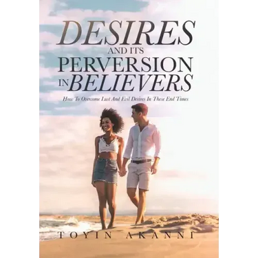 Desires and Its Perversion in Believers: How to Overcome Lust and Evil Desires in These End Times