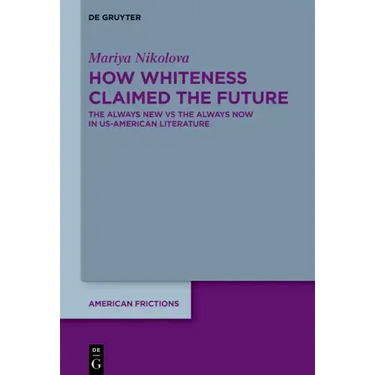 How Whiteness Claimed the Future: The Always New Vs the Always Now in Us-American Literature