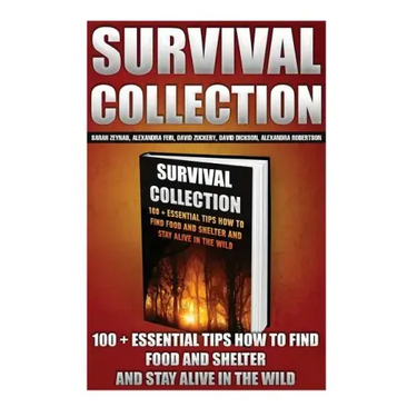 Survival Collection: 100 + Essential Tips How To Find Food And Shelter And Stay Alive In The Wild: (Survival Pantry, Preppers Pantry, Prepp