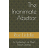 The Inanimate Abettor: A Collection of Short Fiction Stories