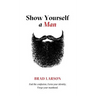 Show Yourself A Man: End the confusion. Form your identity. Forge your manhood.