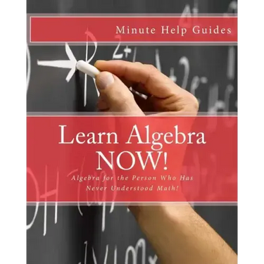 Learn Algebra NOW!: Algebra for the Person Who Has Never Understood Math!