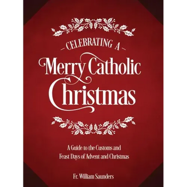 Celebrating a Merry Catholic Christmas: A Guide to the Customs and Feast Days of Advent and Christmas