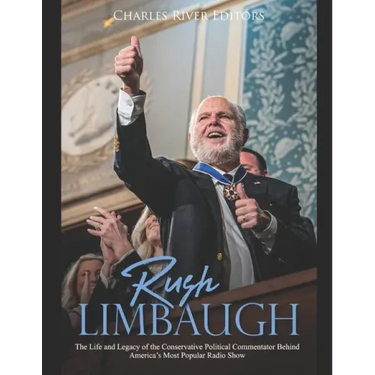 Rush Limbaugh: The Life and Legacy of the Conservative Political Commentator Behind America's Most Popular Radio Show